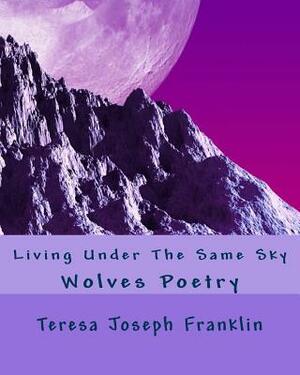 Living Under The Same Sky: Wolves Poetry by Teresa Joseph Franklin