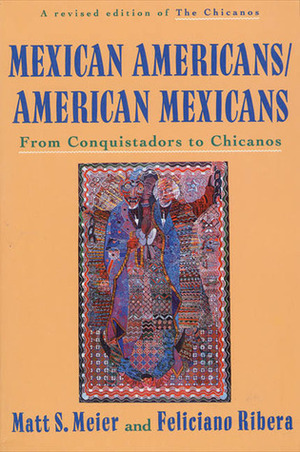 Mexican Americans/American Mexicans: From Conquistadors to Chicanos by Matt Meier, Feliciano Ribera