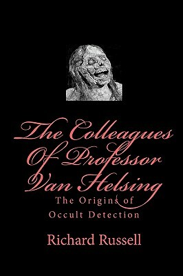 The Colleagues Of Professor Van Helsing: The Origins of Occult Detection by Richard Russell