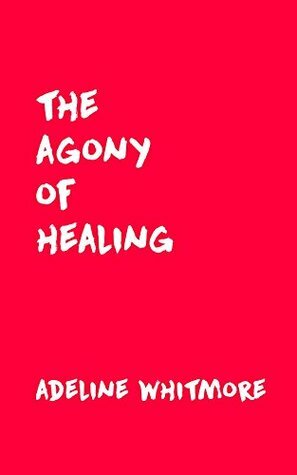 The Agony of Healing by Adeline Whitmore