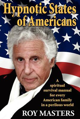 Hypnotic States of Americans: A spiritual survival manual for every American family in a perilous world by Roy Masters