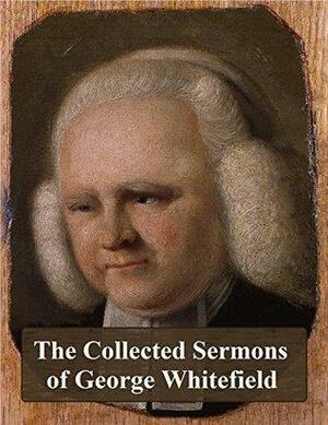 The Collected Sermons of George Whitefield by George Whitefield, J.C. Ryle