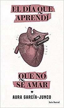 El día que aprendí que no sé amar by Aura García-Junco