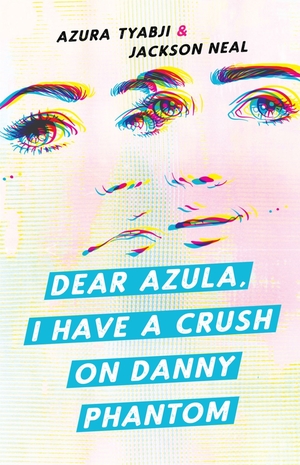 Dear Azula, I Have a Crush on Danny Phantom by Azura Tyabji, Jackson Neal