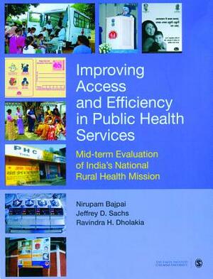 Improving Access and Efficiency in Public Health Services: Mid-Term Evaluation of India's National Rural Health Mission by Nirupam Bajpai, Jeffrey D. Sachs, Ravindra H. Dholakia