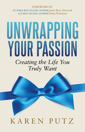 Unwrapping your Passion, Creating the Life You Truly Want by Karen Putz