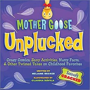 Mother Goose Unplucked: Crazy Comics, Zany Activities, Nutty Facts, and Other Twisted Takes on Childhood Favorites by Helaine Becker
