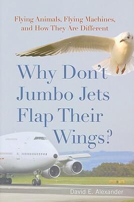 Why Don't Jumbo Jets Flap Their Wings?: Flying Animals, Flying Machines, and How They Are Different by David Alexander