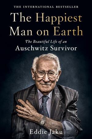 The Happiest Man on Earth: The Beautiful Life of an Auschwitz Survivor by Eddie Jaku