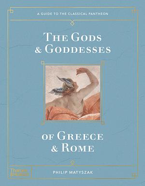 The Gods and Goddesses of Greece and Rome: A Guide to the Classical Pantheon by Philip Matyszak, Philip Matyszak