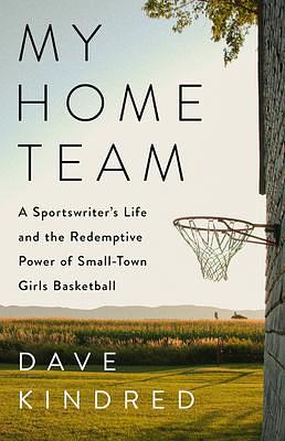 My Home Team: A Sportswriter's Life and the Redemptive Power of Small-Town Girls Basketball by Dave Kindred