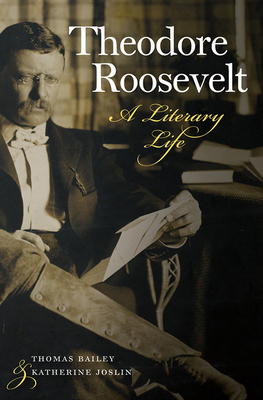 Theodore Roosevelt: A Literary Life by Katherine Joslin, Thomas Bailey