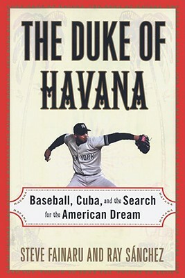 The Duke of Havana: Baseball, Cuba, and the Search for the American Dream by Steve Fainaru, Ray Sanchez