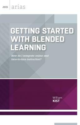 Getting Started with Blended Learning: How Do I Integrate Online and Face-To-Face Instruction? (ASCD Arias) by William Kist