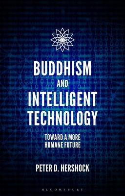 Buddhism and Intelligent Technology: Toward a More Humane Future by Peter D. Hershock