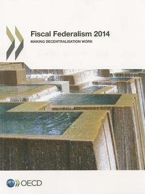 Fiscal Federalism 2014: Making Decentralization Work by Organization For Economic Cooperat Oecd