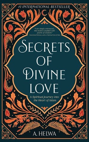Secrets of Divine Love: A Spiritual Journey Into the Heart of Islam by A. Helwa