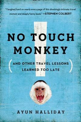 No Touch Monkey!: And Other Travel Lessons Learned Too Late by Ayun Halliday