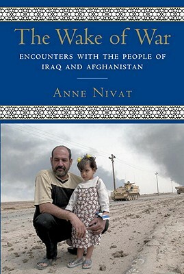 The Wake of War: Encounters with the People of Iraq and Afghanistan by Anne Nivat