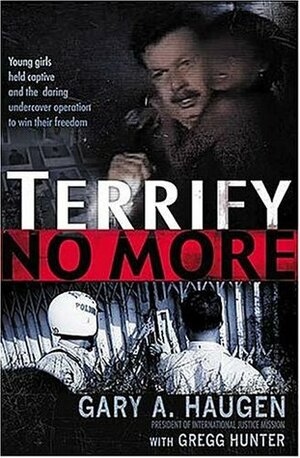 Terrify No More: Young Girls Held Captive and the Daring Undercover Operation to Win Their Freedom by Gary A. Haugen, Gregg Hunter