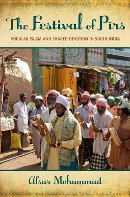 The Festival of Pirs: Popular Islam and Shared Devotion in South India by Afsar Mohammad