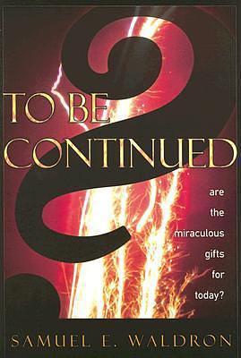 To Be Continued?: Are the Miraculous Gifts for Today? by Samuel E. Waldron, Samuel E. Waldron