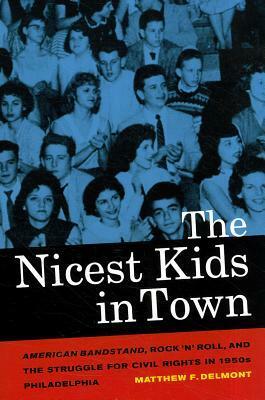 The Nicest Kids in Town: American Bandstand, Rock 'n' Roll, and the Struggle for Civil Rights in 1950s Philadelphia by Matthew F. Delmont