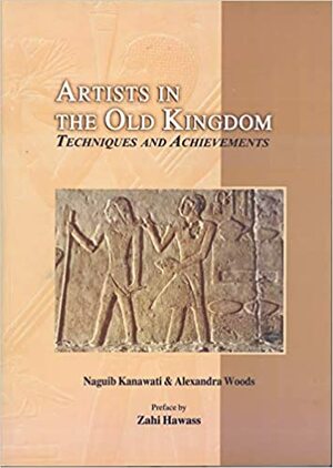 Artists in the Old Kingdom: Techniques and Achievements by Naguib Kanawati, Alexandra Woods