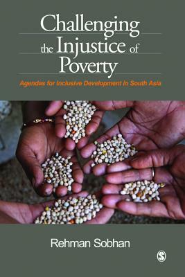 Challenging the Injustice of Poverty: Agendas for Inclusive Development in South Asia by Rehman Sobhan