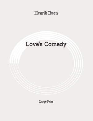 Love's Comedy: Large Print by Henrik Ibsen