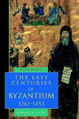 The Last Centuries of Byzantium, 1261-1453 by Donald M. Nicol