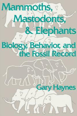 Mammoths, Mastodonts, and Elephants: Biology, Behavior and the Fossil Record by Gary Haynes