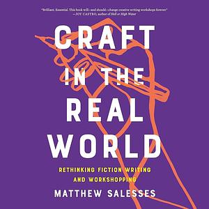 Craft in the Real World: Rethinking Fiction Writing and Workshopping by Matthew Salesses