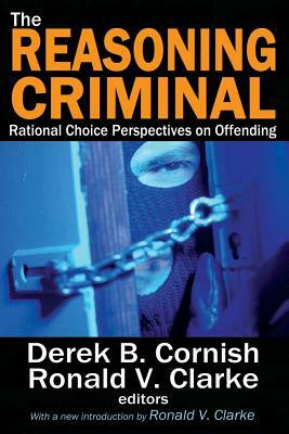 The Reasoning Criminal: Rational Choice Perspectives on Offending by Ronald V. Clarke