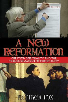 A New Reformation: Creation Spirituality and the Transformation of Christianity by Matthew Fox