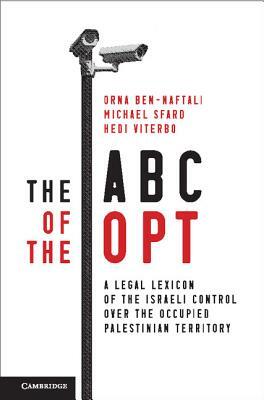 The ABC of the Opt: A Legal Lexicon of the Israeli Control Over the Occupied Palestinian Territory by Hedi Viterbo, Orna Ben-Naftali, Michael Sfard