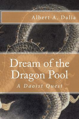 Dream of the Dragon Pool: A Daoist Quest by Albert A. Dalia