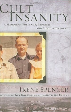 Cult Insanity: A Memoir of Polygamy, Prophets, and Blood Atonement by Irene Spencer