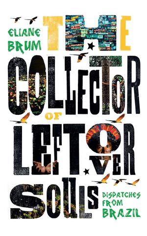 The Collector of Leftover Souls: Dispatches from Brazil by Eliane Brum, Diane Grosklaus Whitty