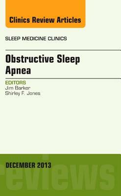 Obstructive Sleep Apnea, an Issue of Sleep Medicine Clinics, Volume 8-4 by Shirley F. Jones, Jim Barker