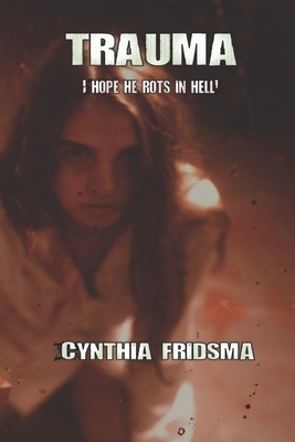 Trauma: I hope he rots in hell by Cynthia Fridsma