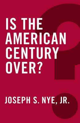Is the American Century Over? by Joseph S. Nye