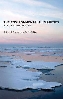 The Environmental Humanities: A Critical Introduction by Robert S. Emmett, David E. Nye