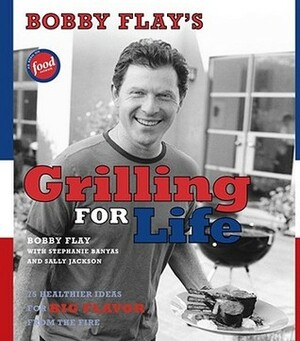 Bobby Flay's Grilling For Life: 75 Healthier Ideas for Big Flavor from the Fire by Stephanie Banyas, Joy Bauer, Bobby Flay, Sally Jackson