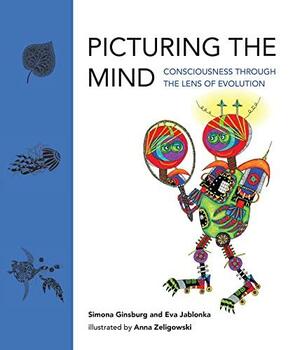 Picturing the Mind: Consciousness Through the Lens of Evolution by Simona Ginsburg, Eva Jablonka, Anna Zeligowski