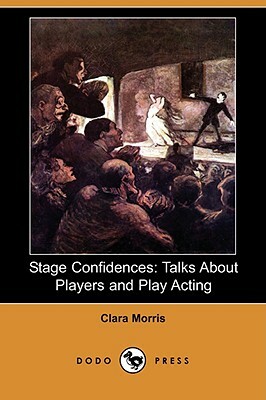 Stage Confidences: Talks about Players and Play Acting (Dodo Press) by Clara Morris