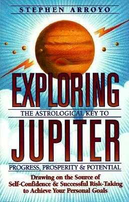 Exploring Jupiter: Astrological Key to Progress, Prosperity & Potential by Stephen Arroyo