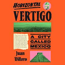 Horizontal Vertigo: A City Called Mexico by Juan Villoro