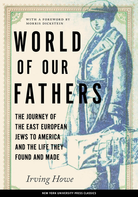 World of Our Fathers: The Journey of the East European Jews to America and the Life They Found and Made by Irving Howe, Kenneth Libo