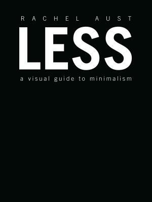 Less: A Visual Guide to Minimalism by Rachel Aust